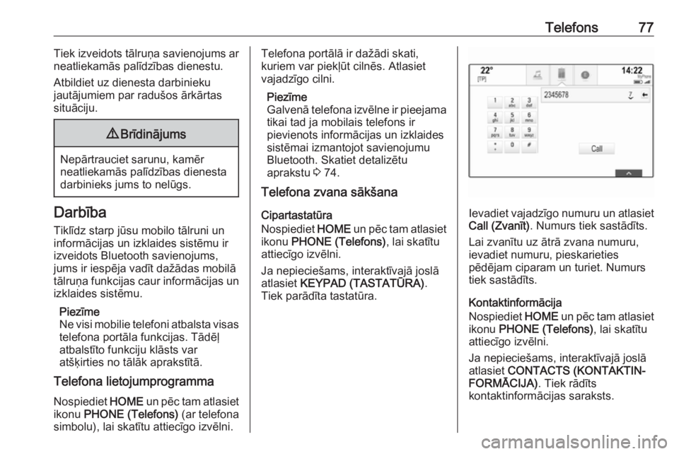 OPEL ASTRA K 2018  Informācijas un izklaides sistēmas rokasgrāmata (in Latvian) Telefons77Tiek izveidots tālruņa savienojums ar
neatliekamās palīdzības dienestu.
Atbildiet uz dienesta darbinieku
jautājumiem par radušos ārkārtas
situāciju.9 Brīdinājums
Nepārtrauciet s