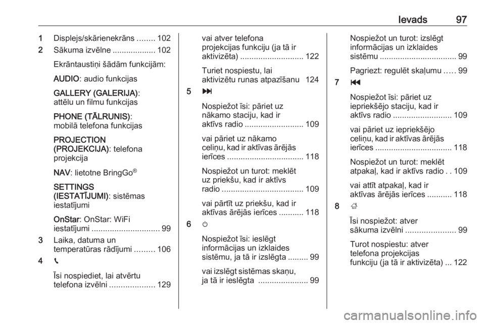 OPEL ASTRA K 2018  Informācijas un izklaides sistēmas rokasgrāmata (in Latvian) Ievads971Displejs/skārienekrāns ........102
2 Sākuma izvēlne ................... 102
Ekrāntaustiņi šādām funkcijām:
AUDIO : audio funkcijas
GALLERY (GALERIJA) :
attēlu un filmu funkcijas
PH