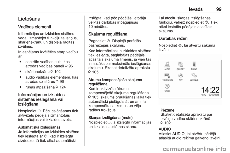 OPEL ASTRA K 2018  Informācijas un izklaides sistēmas rokasgrāmata (in Latvian) Ievads99LietošanaVadības elementi
Informācijas un izklaides sistēmu
vada, izmantojot funkciju taustiņus,
skārienekrānu un displejā rādītās
izvēlnes.
Ir iespējams izvēlēties starp vadīb