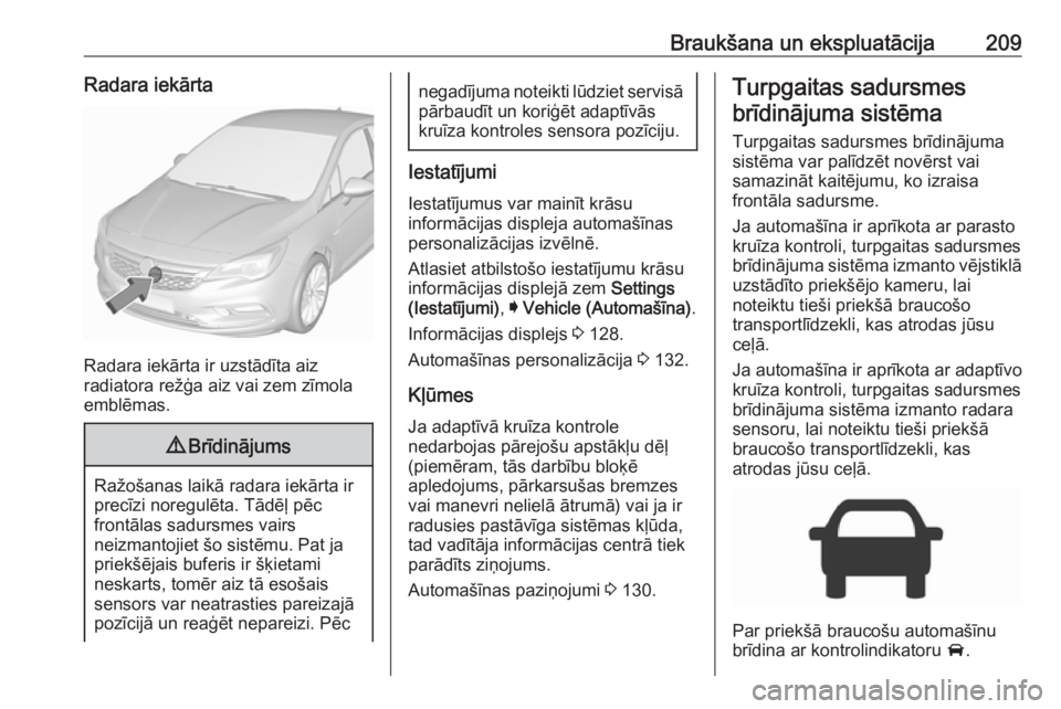 OPEL ASTRA K 2018 Īpašnieka rokasgrāmata (in Latvian) Braukšana un ekspluatācija209Radara iekārta
Radara iekārta ir uzstādīta aiz
radiatora režģa aiz vai zem zīmola
emblēmas.
9 Brīdinājums
Ražošanas laikā radara iekārta ir
precīzi noregu OPEL ASTRA K 2018 Īpašnieka rokasgrāmata (in Latvian) Braukšana un ekspluatācija209Radara iekārta
Radara iekārta ir uzstādīta aiz
radiatora režģa aiz vai zem zīmola
emblēmas.
9 Brīdinājums
Ražošanas laikā radara iekārta ir
precīzi noregu