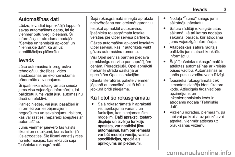OPEL ASTRA K 2018  Īpašnieka rokasgrāmata (in Latvian) Ievads3Automašīnas dati
Lūdzu, ievadiet iepriekšējā lappusē
savas automašīnas datus, lai tie
vienmēr būtu viegli pieejami. Šī
informācija ir atrodama nodaļās
"Serviss un tehniskā 