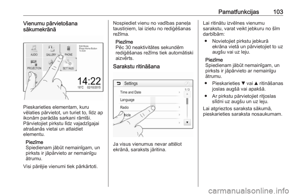 OPEL ASTRA K 2018.5 Informācijas un izklaides sistēmas rokasgrāmata (in Latvian) Pamatfunkcijas103Vienumu pārvietošana
sākumekrānā
Pieskarieties elementam, kuru
vēlaties pārvietot, un turiet to, līdz ap ikonām parādās sarkani rāmīši.
Pārvietojiet pirkstu līdz vajad OPEL ASTRA K 2018.5 Informācijas un izklaides sistēmas rokasgrāmata (in Latvian) Pamatfunkcijas103Vienumu pārvietošana
sākumekrānā
Pieskarieties elementam, kuru
vēlaties pārvietot, un turiet to, līdz ap ikonām parādās sarkani rāmīši.
Pārvietojiet pirkstu līdz vajad