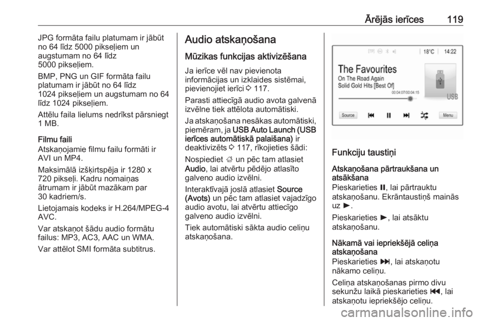 OPEL ASTRA K 2018.5 Informācijas un izklaides sistēmas rokasgrāmata (in Latvian) Ārējās ierīces119JPG formāta failu platumam ir jābūt
no 64 līdz 5000 pikseļiem un
augstumam no 64 līdz
5000 pikseļiem.
BMP, PNG un GIF formāta failu
platumam ir jābūt no 64 līdz
1024 pi OPEL ASTRA K 2018.5 Informācijas un izklaides sistēmas rokasgrāmata (in Latvian) Ārējās ierīces119JPG formāta failu platumam ir jābūt
no 64 līdz 5000 pikseļiem un
augstumam no 64 līdz
5000 pikseļiem.
BMP, PNG un GIF formāta failu
platumam ir jābūt no 64 līdz
1024 pi