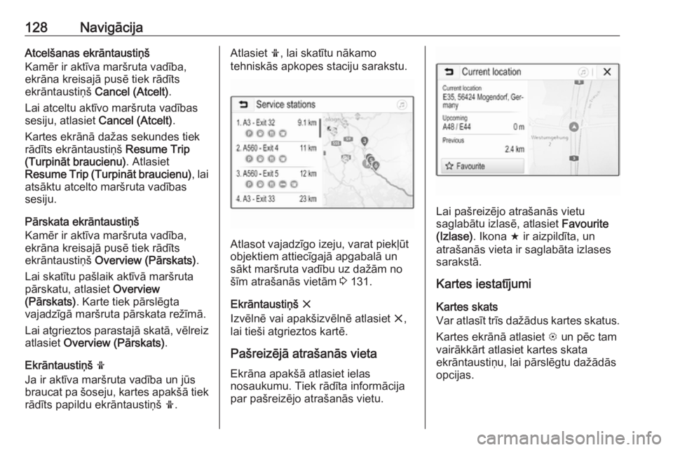OPEL ASTRA K 2018.5  Informācijas un izklaides sistēmas rokasgrāmata (in Latvian) 128NavigācijaAtcelšanas ekrāntaustiņš
Kamēr ir aktīva maršruta vadība,
ekrāna kreisajā pusē tiek rādīts
ekrāntaustiņš  Cancel (Atcelt) .
Lai atceltu aktīvo maršruta vadības
sesiju,