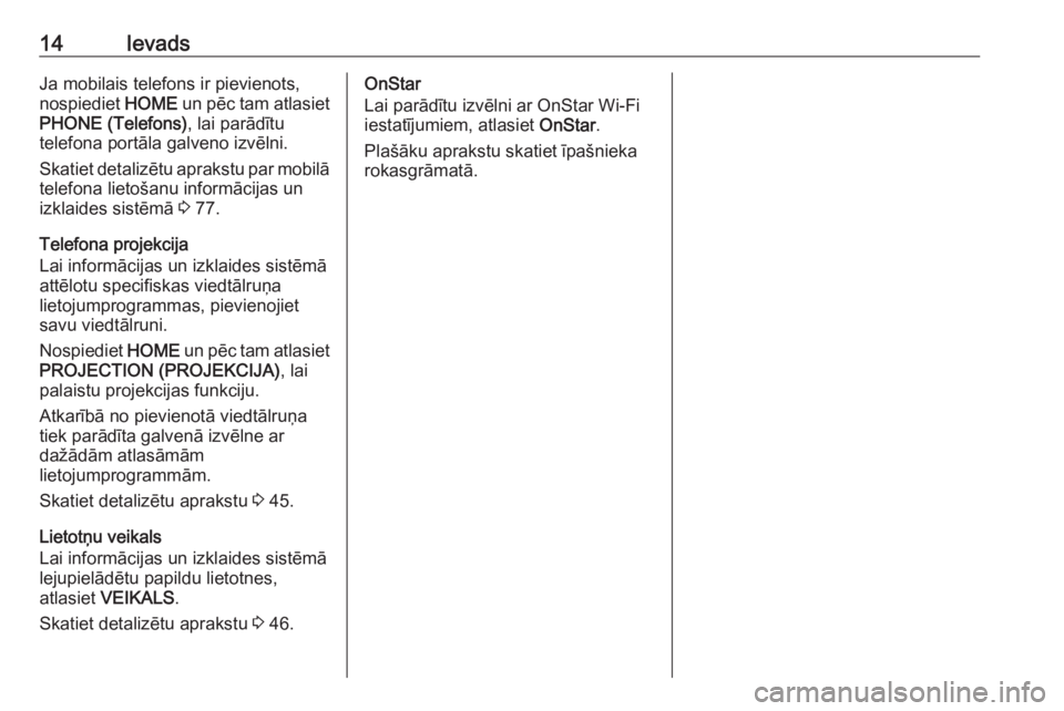 OPEL ASTRA K 2018.5  Informācijas un izklaides sistēmas rokasgrāmata (in Latvian) 14IevadsJa mobilais telefons ir pievienots,
nospiediet  HOME un pēc tam atlasiet
PHONE (Telefons) , lai parādītu
telefona portāla galveno izvēlni.
Skatiet detalizētu aprakstu par mobilā telefon