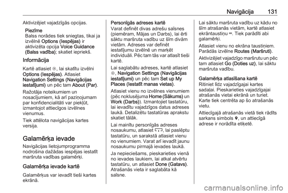 OPEL ASTRA K 2018.5 Informācijas un izklaides sistēmas rokasgrāmata (in Latvian) Navigācija131Aktivizējiet vajadzīgās opcijas.Piezīme
Balss norādes tiek sniegtas, tikai ja
izvēlnē Options (Iespējas) ir
aktivizēta opcija Voice Guidance
(Balss vadība) ; skatiet iepriek OPEL ASTRA K 2018.5 Informācijas un izklaides sistēmas rokasgrāmata (in Latvian) Navigācija131Aktivizējiet vajadzīgās opcijas.Piezīme
Balss norādes tiek sniegtas, tikai ja
izvēlnē Options (Iespējas) ir
aktivizēta opcija Voice Guidance
(Balss vadība) ; skatiet iepriek