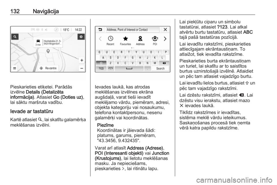 OPEL ASTRA K 2018.5  Informācijas un izklaides sistēmas rokasgrāmata (in Latvian) 132Navigācija
Pieskarieties etiķetei. Parādās
izvēlne  Details (Detalizēta
informācija) . Atlasiet Go (Doties uz) ,
lai sāktu maršruta vadību.
Ievade ar tastatūru Kartē atlasiet  ½, lai s