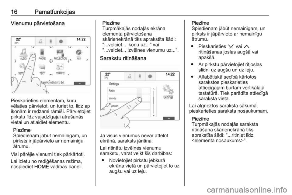OPEL ASTRA K 2018.5  Informācijas un izklaides sistēmas rokasgrāmata (in Latvian) 16PamatfunkcijasVienumu pārvietošana
Pieskarieties elementam, kuru
vēlaties pārvietot, un turiet to, līdz ap ikonām ir redzami rāmīši. Pārvietojiet
pirkstu līdz vajadzīgajai atrašanās
vi