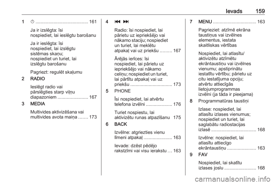 OPEL ASTRA K 2018.5  Informācijas un izklaides sistēmas rokasgrāmata (in Latvian) Ievads1591X......................................... 161
Ja ir izslēgta: īsi
nospiediet, lai ieslēgtu barošanu
Ja ir ieslēgta: īsi
nospiediet, lai izslēgtu
sistēmas skaņu;
nospiediet un turie