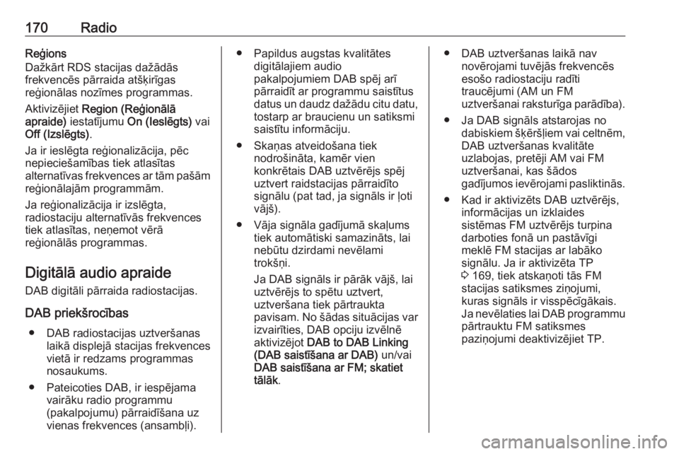OPEL ASTRA K 2018.5  Informācijas un izklaides sistēmas rokasgrāmata (in Latvian) 170RadioReģions
Dažkārt RDS stacijas dažādās
frekvencēs pārraida atšķirīgas
reģionālas nozīmes programmas.
Aktivizējiet  Region (Reģionālā
apraide)  iestatījumu  On (Ieslēgts)  vai