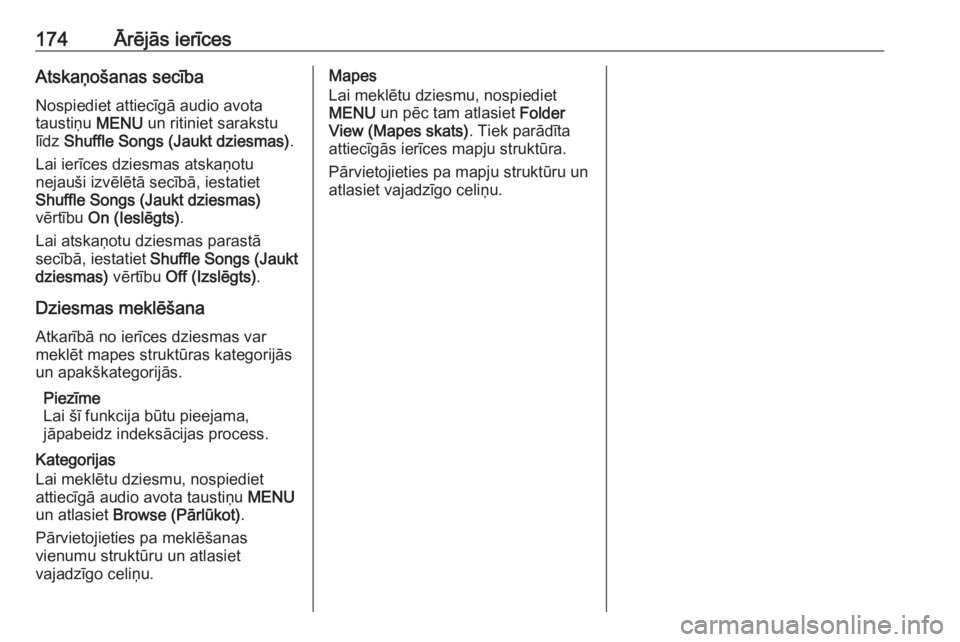 OPEL ASTRA K 2018.5 Informācijas un izklaides sistēmas rokasgrāmata (in Latvian) 174Ārējās ierīcesAtskaņošanas secība
Nospiediet attiecīgā audio avota
taustiņu MENU un ritiniet sarakstu
līdz Shuffle Songs (Jaukt dziesmas) .
Lai ierīces dziesmas atskaņotu nejauši iz OPEL ASTRA K 2018.5 Informācijas un izklaides sistēmas rokasgrāmata (in Latvian) 174Ārējās ierīcesAtskaņošanas secība
Nospiediet attiecīgā audio avota
taustiņu MENU un ritiniet sarakstu
līdz Shuffle Songs (Jaukt dziesmas) .
Lai ierīces dziesmas atskaņotu nejauši iz