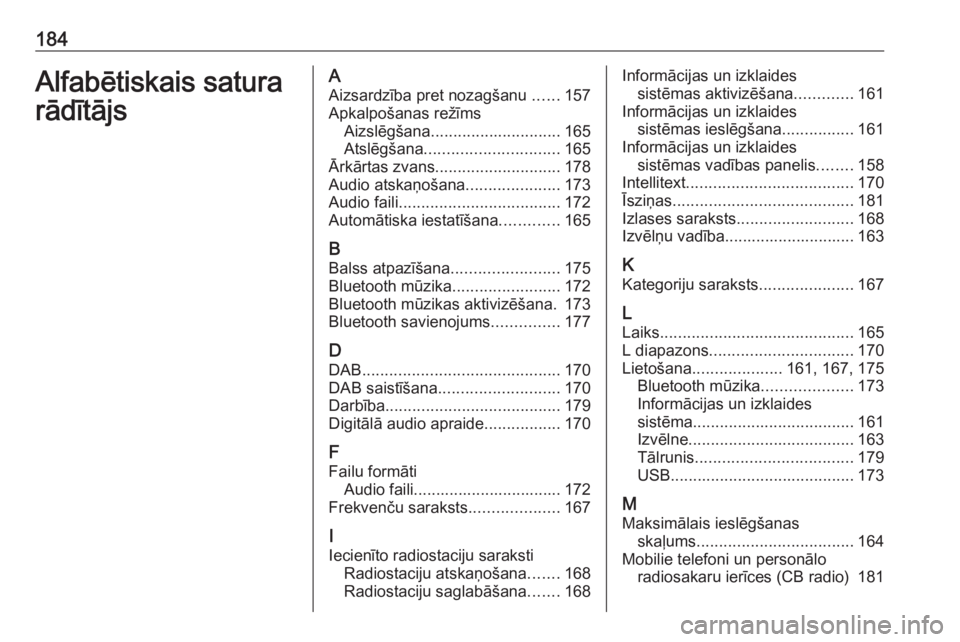 OPEL ASTRA K 2018.5 Informācijas un izklaides sistēmas rokasgrāmata (in Latvian) 184Alfabētiskais satura
rādītājsA
Aizsardzība pret nozagšanu ......157
Apkalpošanas režīms Aizslēgšana ............................. 165
Atslēgšana .............................. 165
Ār OPEL ASTRA K 2018.5 Informācijas un izklaides sistēmas rokasgrāmata (in Latvian) 184Alfabētiskais satura
rādītājsA
Aizsardzība pret nozagšanu ......157
Apkalpošanas režīms Aizslēgšana ............................. 165
Atslēgšana .............................. 165
Ār