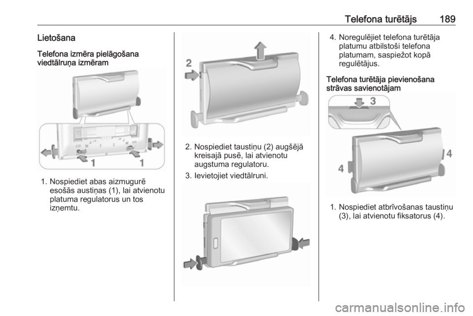 OPEL ASTRA K 2018.5 Informācijas un izklaides sistēmas rokasgrāmata (in Latvian) Telefona turētājs189LietošanaTelefona izmēra pielāgošana
viedtālruņa izmēram
1. Nospiediet abas aizmugurē
esošās austiņas (1), lai atvienotu
platuma regulatorus un tos
izņemtu.
2. Nospie OPEL ASTRA K 2018.5 Informācijas un izklaides sistēmas rokasgrāmata (in Latvian) Telefona turētājs189LietošanaTelefona izmēra pielāgošana
viedtālruņa izmēram
1. Nospiediet abas aizmugurē
esošās austiņas (1), lai atvienotu
platuma regulatorus un tos
izņemtu.
2. Nospie