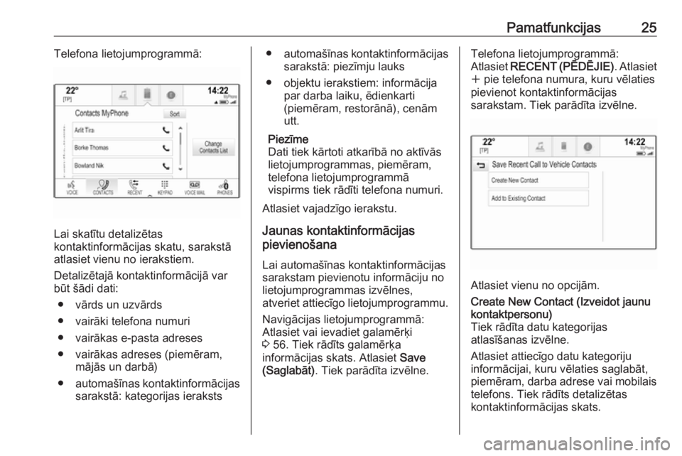 OPEL ASTRA K 2018.5 Informācijas un izklaides sistēmas rokasgrāmata (in Latvian) Pamatfunkcijas25Telefona lietojumprogrammā:
Lai skatītu detalizētas
kontaktinformācijas skatu, sarakstā
atlasiet vienu no ierakstiem.
Detalizētajā kontaktinformācijā var
būt šādi dati:
● OPEL ASTRA K 2018.5 Informācijas un izklaides sistēmas rokasgrāmata (in Latvian) Pamatfunkcijas25Telefona lietojumprogrammā:
Lai skatītu detalizētas
kontaktinformācijas skatu, sarakstā
atlasiet vienu no ierakstiem.
Detalizētajā kontaktinformācijā var
būt šādi dati:
●