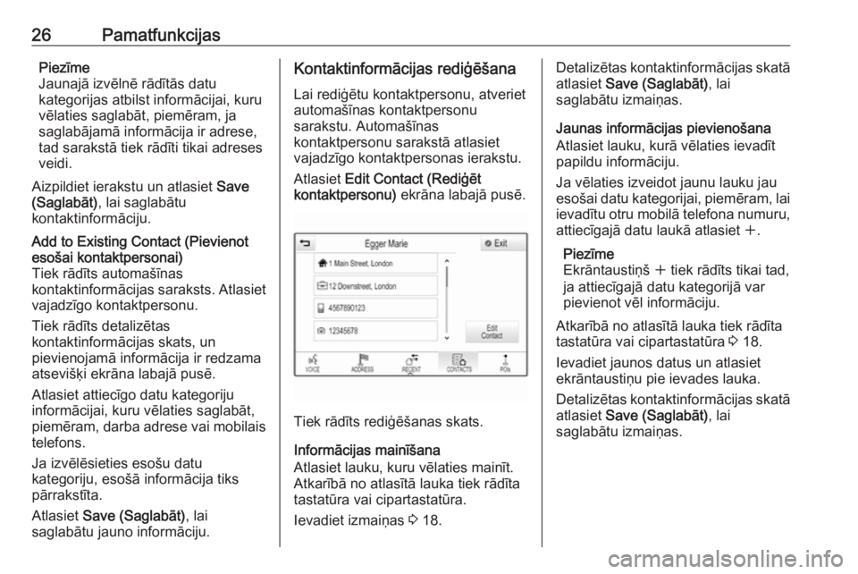 OPEL ASTRA K 2018.5 Informācijas un izklaides sistēmas rokasgrāmata (in Latvian) 26PamatfunkcijasPiezīme
Jaunajā izvēlnē rādītās datu
kategorijas atbilst informācijai, kuru
vēlaties saglabāt, piemēram, ja
saglabājamā informācija ir adrese,
tad sarakstā tiek rādīti OPEL ASTRA K 2018.5 Informācijas un izklaides sistēmas rokasgrāmata (in Latvian) 26PamatfunkcijasPiezīme
Jaunajā izvēlnē rādītās datu
kategorijas atbilst informācijai, kuru
vēlaties saglabāt, piemēram, ja
saglabājamā informācija ir adrese,
tad sarakstā tiek rādīti