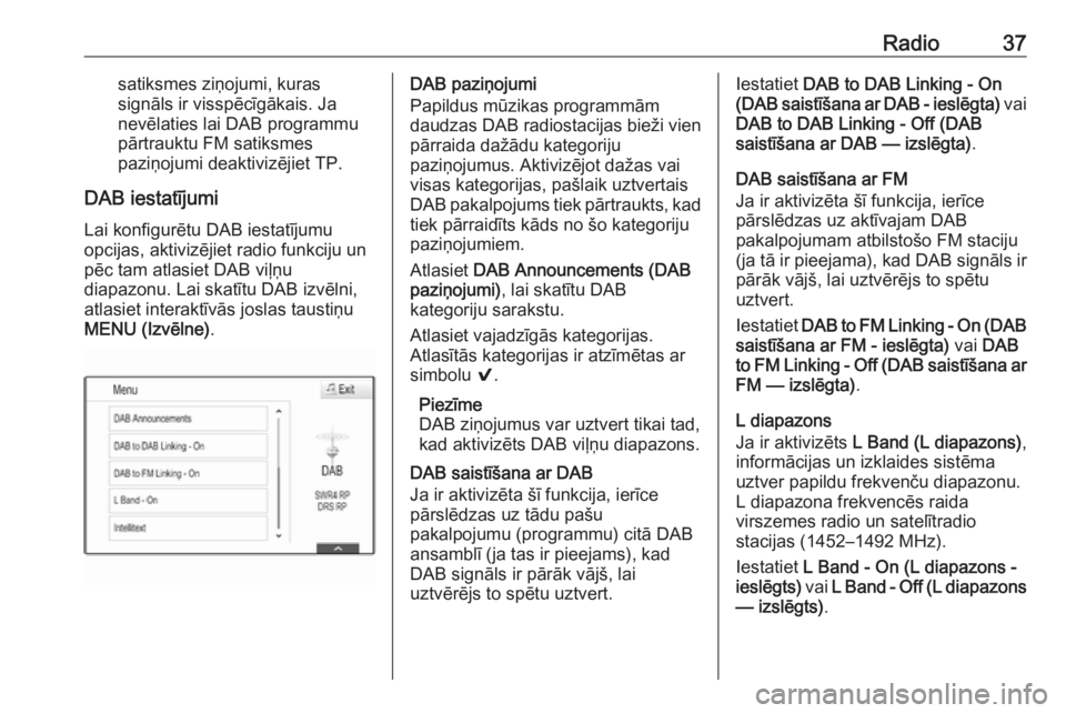 OPEL ASTRA K 2018.5 Informācijas un izklaides sistēmas rokasgrāmata (in Latvian) Radio37satiksmes ziņojumi, kuras
signāls ir visspēcīgākais. Ja
nevēlaties lai DAB programmu
pārtrauktu FM satiksmes
paziņojumi deaktivizējiet TP.
DAB iestatījumi Lai konfigurētu DAB iestat OPEL ASTRA K 2018.5 Informācijas un izklaides sistēmas rokasgrāmata (in Latvian) Radio37satiksmes ziņojumi, kuras
signāls ir visspēcīgākais. Ja
nevēlaties lai DAB programmu
pārtrauktu FM satiksmes
paziņojumi deaktivizējiet TP.
DAB iestatījumi Lai konfigurētu DAB iestat