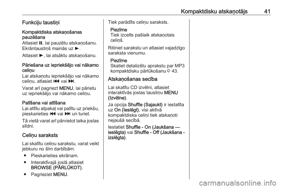 OPEL ASTRA K 2018.5  Informācijas un izklaides sistēmas rokasgrāmata (in Latvian) Kompaktdisku atskaņotājs41Funkciju taustiņiKompaktdiska atskaņošanas
pauzēšana
Atlasiet  =, lai pauzētu atskaņošanu.
Ekrāntaustiņš mainās uz  l.
Atlasiet  l, lai atsāktu atskaņošanu.
