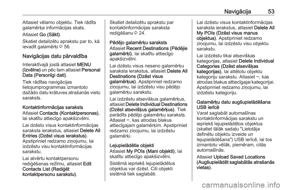 OPEL ASTRA K 2018.5  Informācijas un izklaides sistēmas rokasgrāmata (in Latvian) Navigācija53Atlasiet vēlamo objektu. Tiek rādīts
galamērķa informācijas skats.
Atlasiet  Go (Sākt) .
Skatiet detalizētu aprakstu par to, kā
ievadīt galamērķi  3 56.
Navigācijas datu pār