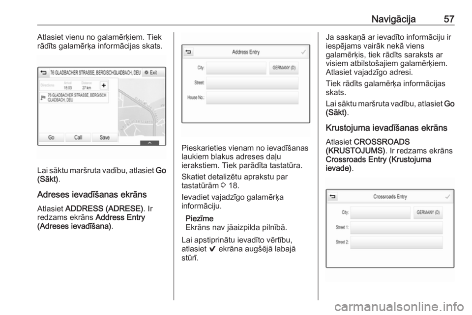 OPEL ASTRA K 2018.5  Informācijas un izklaides sistēmas rokasgrāmata (in Latvian) Navigācija57Atlasiet vienu no galamērķiem. Tiek
rādīts galamērķa informācijas skats.
Lai sāktu maršruta vadību, atlasiet  Go
(Sākt) .
Adreses ievadīšanas ekrāns
Atlasiet  ADDRESS (ADRES