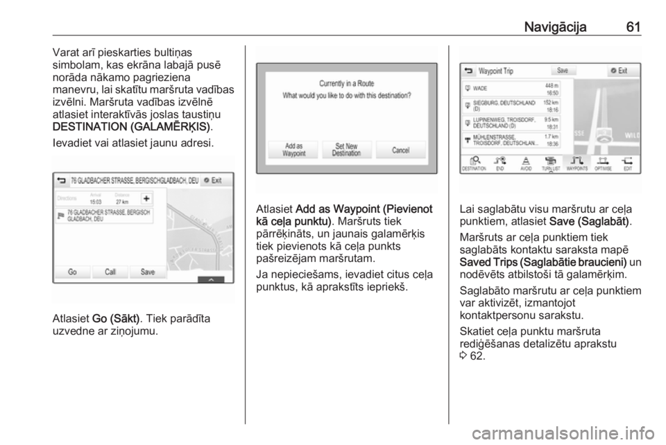 OPEL ASTRA K 2018.5  Informācijas un izklaides sistēmas rokasgrāmata (in Latvian) Navigācija61Varat arī pieskarties bultiņas
simbolam, kas ekrāna labajā pusē
norāda nākamo pagrieziena
manevru, lai skatītu maršruta vadības
izvēlni. Maršruta vadības izvēlnē
atlasiet i