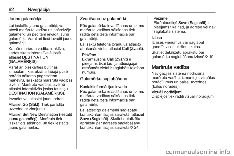 OPEL ASTRA K 2018.5  Informācijas un izklaides sistēmas rokasgrāmata (in Latvian) 62NavigācijaJauns galamērķis
Lai iestatītu jaunu galamērķi, var
atcelt maršruta vadību uz pašreizējo
galamērķi un pēc tam ievadīt jaunu
galamērķi. Varat arī tieši ievadīt jaunu gala