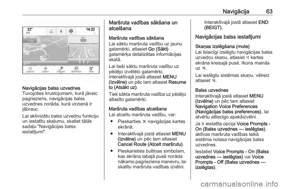OPEL ASTRA K 2018.5 Informācijas un izklaides sistēmas rokasgrāmata (in Latvian) Navigācija63Navigācijas balss uzvednes
Tuvojoties krustojumam, kurā jāveic pagrieziens, navigācijas balss
uzvednes norāda, kurā virzienā ir
jābrauc.
Lai aktivizētu balss uzvedņu funkciju
un OPEL ASTRA K 2018.5 Informācijas un izklaides sistēmas rokasgrāmata (in Latvian) Navigācija63Navigācijas balss uzvednes
Tuvojoties krustojumam, kurā jāveic pagrieziens, navigācijas balss
uzvednes norāda, kurā virzienā ir
jābrauc.
Lai aktivizētu balss uzvedņu funkciju
un