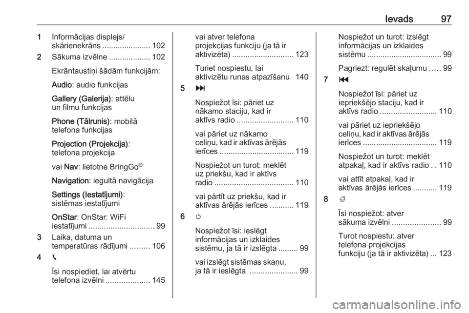 OPEL ASTRA K 2018.5 Informācijas un izklaides sistēmas rokasgrāmata (in Latvian) Ievads971Informācijas displejs/
skārienekrāns ...................... 102
2 Sākuma izvēlne ................... 102
Ekrāntaustiņi šādām funkcijām:
Audio : audio funkcijas
Gallery (Galerija) : OPEL ASTRA K 2018.5 Informācijas un izklaides sistēmas rokasgrāmata (in Latvian) Ievads971Informācijas displejs/
skārienekrāns ...................... 102
2 Sākuma izvēlne ................... 102
Ekrāntaustiņi šādām funkcijām:
Audio : audio funkcijas
Gallery (Galerija) :