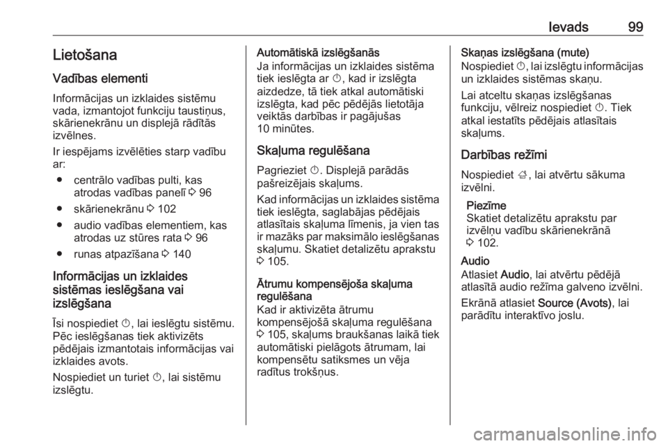 OPEL ASTRA K 2018.5  Informācijas un izklaides sistēmas rokasgrāmata (in Latvian) Ievads99LietošanaVadības elementi
Informācijas un izklaides sistēmu
vada, izmantojot funkciju taustiņus,
skārienekrānu un displejā rādītās
izvēlnes.
Ir iespējams izvēlēties starp vadīb