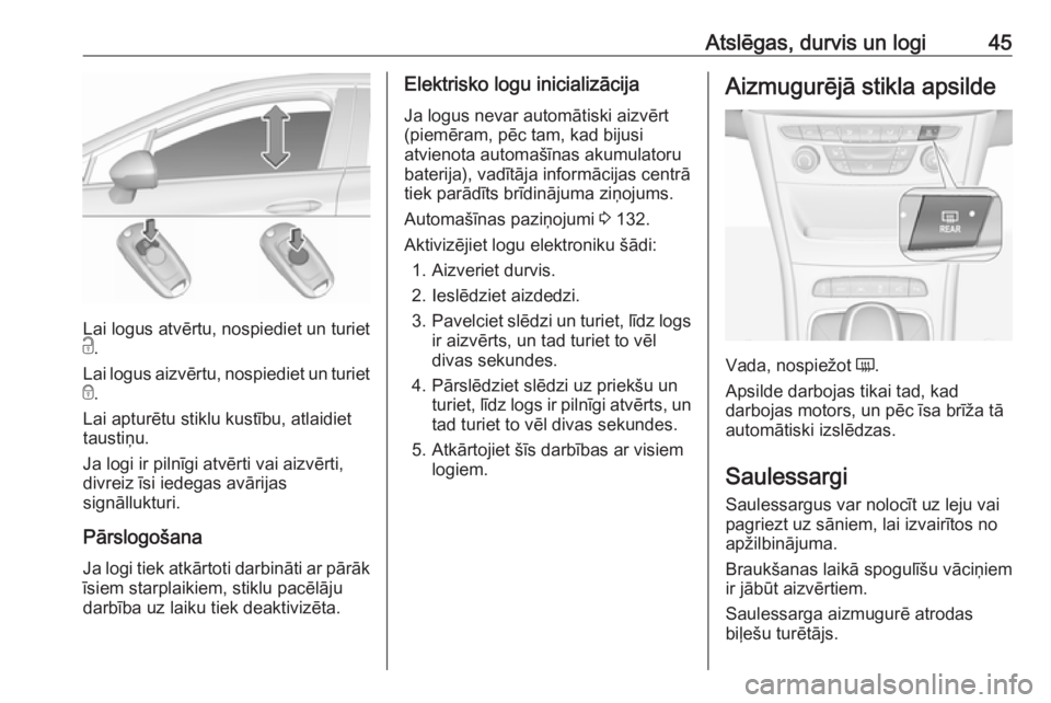 OPEL ASTRA K 2018.5 Īpašnieka rokasgrāmata (in Latvian) Atslēgas, durvis un logi45
Lai logus atvērtu, nospiediet un turiet
c .
Lai logus aizvērtu, nospiediet un turiet
e .
Lai apturētu stiklu kustību, atlaidiet
taustiņu.
Ja logi ir pilnīgi atvērti OPEL ASTRA K 2018.5 Īpašnieka rokasgrāmata (in Latvian) Atslēgas, durvis un logi45
Lai logus atvērtu, nospiediet un turiet
c .
Lai logus aizvērtu, nospiediet un turiet
e .
Lai apturētu stiklu kustību, atlaidiet
taustiņu.
Ja logi ir pilnīgi atvērti