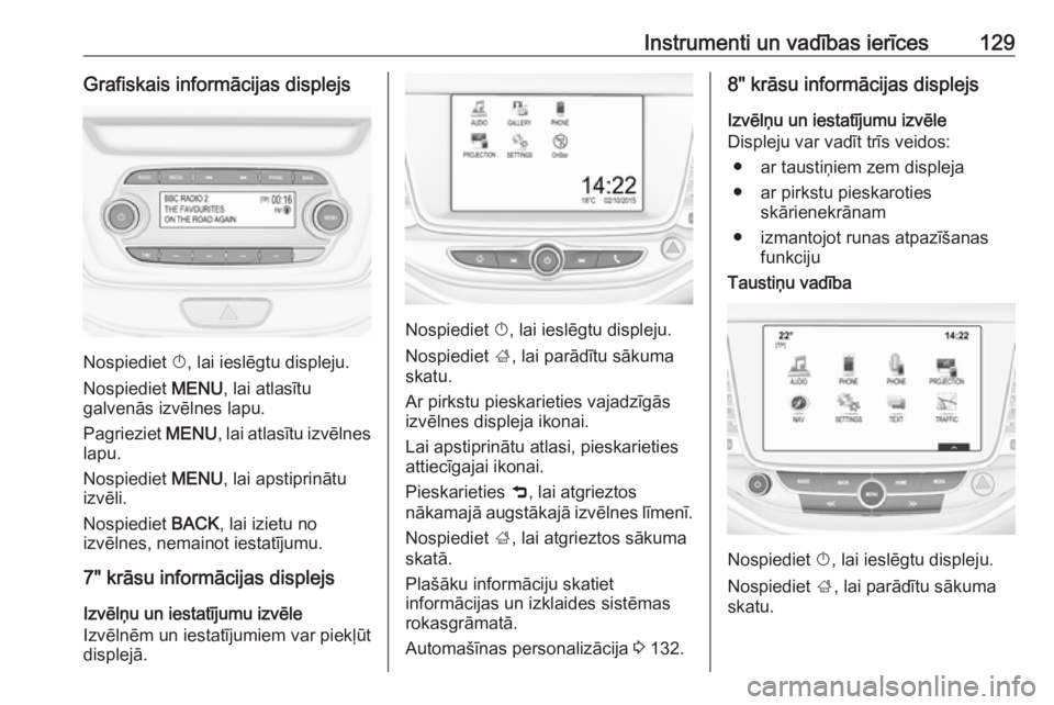 OPEL ASTRA K 2019  Īpašnieka rokasgrāmata (in Latvian) Instrumenti un vadības ierīces129Grafiskais informācijas displejs
Nospiediet X, lai ieslēgtu displeju.
Nospiediet  MENU, lai atlasītu
galvenās izvēlnes lapu.
Pagrieziet  MENU, lai atlasītu izv