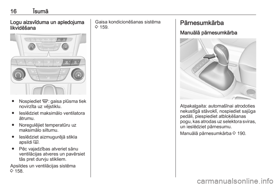 OPEL ASTRA K 2019  Īpašnieka rokasgrāmata (in Latvian) 16ĪsumāLogu aizsvīduma un apledojuma
likvidēšana
● Nospiediet  V: gaisa plūsma tiek
novirzīta uz vējstiklu.
● Ieslēdziet maksimālo ventilatora ātrumu.
● Noregulējiet temperatūru uz 