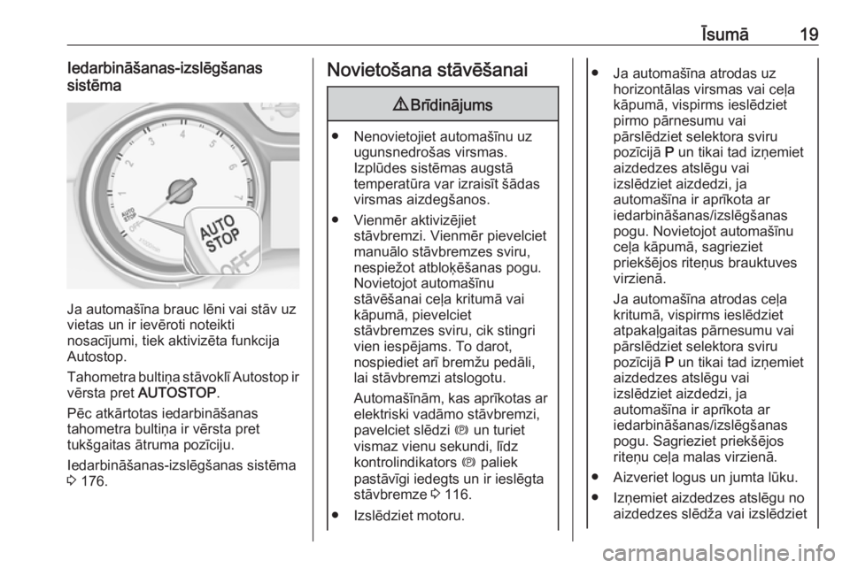 OPEL ASTRA K 2019  Īpašnieka rokasgrāmata (in Latvian) Īsumā19Iedarbināšanas-izslēgšanas
sistēma
Ja automašīna brauc lēni vai stāv uz
vietas un ir ievēroti noteikti
nosacījumi, tiek aktivizēta funkcija
Autostop.
Tahometra bultiņa stāvoklī
