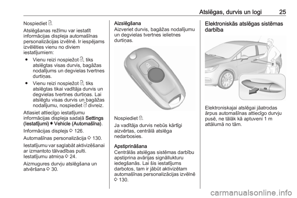 OPEL ASTRA K 2019.5 Īpašnieka rokasgrāmata (in Latvian) Atslēgas, durvis un logi25Nospiediet c.
Atslēgšanas režīmu var iestatīt
informācijas displeja automašīnas
personalizācijas izvēlnē. Ir iespējams
izvēlēties vienu no diviem
iestatījumie OPEL ASTRA K 2019.5 Īpašnieka rokasgrāmata (in Latvian) Atslēgas, durvis un logi25Nospiediet c.
Atslēgšanas režīmu var iestatīt
informācijas displeja automašīnas
personalizācijas izvēlnē. Ir iespējams
izvēlēties vienu no diviem
iestatījumie