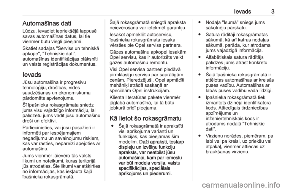 OPEL ASTRA K 2019.5  Īpašnieka rokasgrāmata (in Latvian) Ievads3Automašīnas dati
Lūdzu, ievadiet iepriekšējā lappusē
savas automašīnas datus, lai tie
vienmēr būtu viegli pieejami.
Skatiet sadaļas "Serviss un tehniskā
apkope", "Tehni