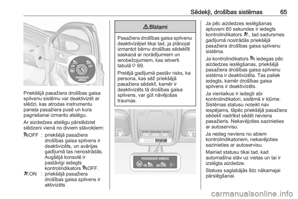OPEL ASTRA K 2019.5  Īpašnieka rokasgrāmata (in Latvian) Sēdekļi, drošības sistēmas65
Priekšējā pasažiera drošības gaisa
spilvenu sistēmu var deaktivizēt ar
slēdzi, kas atrodas instrumentu
paneļa pasažiera pusē un kura
pagriešanai izmanto 