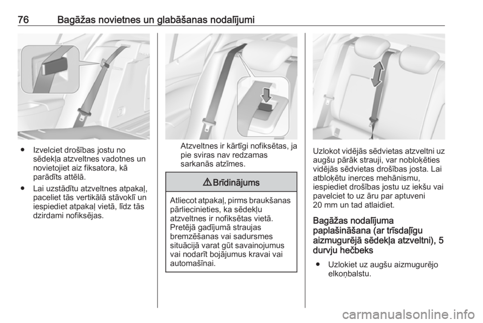 OPEL ASTRA K 2019.5  Īpašnieka rokasgrāmata (in Latvian) 76Bagāžas novietnes un glabāšanas nodalījumi
● Izvelciet drošības jostu nosēdekļa atzveltnes vadotnes un
novietojiet aiz fiksatora, kā
parādīts attēlā.
● Lai uzstādītu atzveltnes a