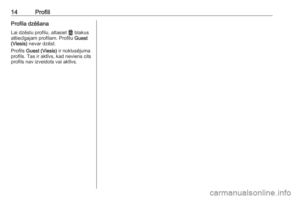 OPEL ASTRA K 2020  Informācijas un izklaides sistēmas rokasgrāmata (in Latvian) 14ProfiliProfila dzēšana
Lai dzēstu profilu, atlasiet  f blakus
attiecīgajam profilam. Profilu  Guest
(Viesis)  nevar dzēst.
Profils  Guest (Viesis)  ir noklusējuma
profils. Tas ir aktīvs, kad 