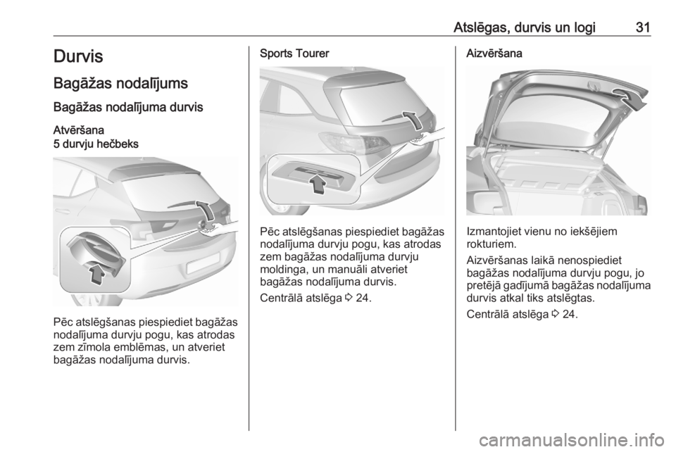 OPEL ASTRA K 2020 Īpašnieka rokasgrāmata (in Latvian) Atslēgas, durvis un logi31Durvis
Bagāžas nodalījums Bagāžas nodalījuma durvis
Atvēršana5 durvju hečbeks
Pēc atslēgšanas piespiediet bagāžas nodalījuma durvju pogu, kas atrodas
zem zīm OPEL ASTRA K 2020 Īpašnieka rokasgrāmata (in Latvian) Atslēgas, durvis un logi31Durvis
Bagāžas nodalījums Bagāžas nodalījuma durvis
Atvēršana5 durvju hečbeks
Pēc atslēgšanas piespiediet bagāžas nodalījuma durvju pogu, kas atrodas
zem zīm