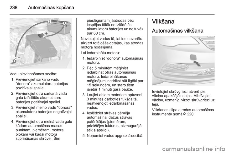 OPEL CASCADA 2014 Īpašnieka rokasgrāmata (in Latvian) 238Automašīnas kopšana
Vadu pievienošanas secība:1. Pievienojiet sarkano vadu "donora" akumulatoru baterijas
pozitīvajai spailei.
2. Pievienojiet otru sarkanā vada galu izlādētās aku OPEL CASCADA 2014 Īpašnieka rokasgrāmata (in Latvian) 238Automašīnas kopšana
Vadu pievienošanas secība:1. Pievienojiet sarkano vadu "donora" akumulatoru baterijas
pozitīvajai spailei.
2. Pievienojiet otru sarkanā vada galu izlādētās aku