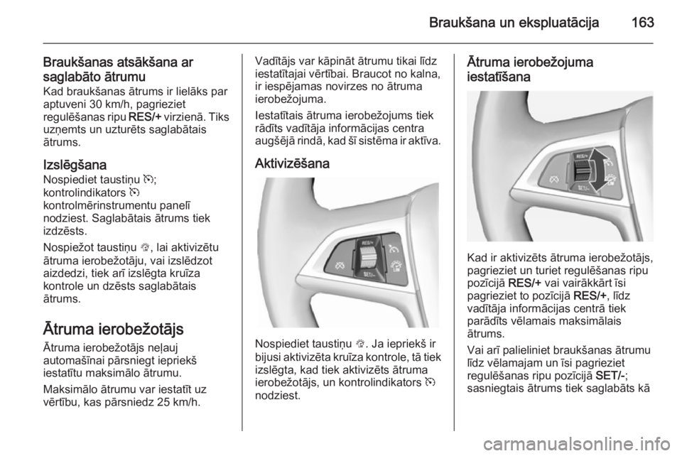 OPEL CASCADA 2014.5  Īpašnieka rokasgrāmata (in Latvian) Braukšana un ekspluatācija163
Braukšanas atsākšana ar
saglabāto ātrumu Kad braukšanas ātrums ir lielāks paraptuveni 30 km/h, pagrieziet
regulēšanas ripu  RES/+ virzienā. Tiks
uzņemts un 