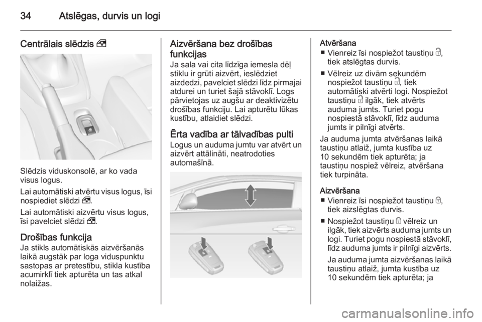 OPEL CASCADA 2014.5  Īpašnieka rokasgrāmata (in Latvian) 34Atslēgas, durvis un logi
Centrālais slēdzis ,
Slēdzis viduskonsolē, ar ko vada
visus logus.
Lai automātiski atvērtu visus logus, īsi nospiediet slēdzi  ,.
Lai automātiski aizvērtu visus l