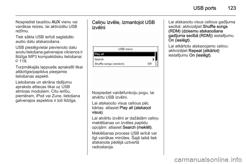 OPEL CASCADA 2015  Informācijas un izklaides sistēmas rokasgrāmata (in Latvian) USB ports123
Nospiediet taustiņu AUX vienu vai
vairākas reizes, lai aktivizētu USB
režīmu.
Tiek sākta USB ierīcē saglabāto
audio datu atskaņošana.
USB pieslēgvietai pievienoto datu
avotu l