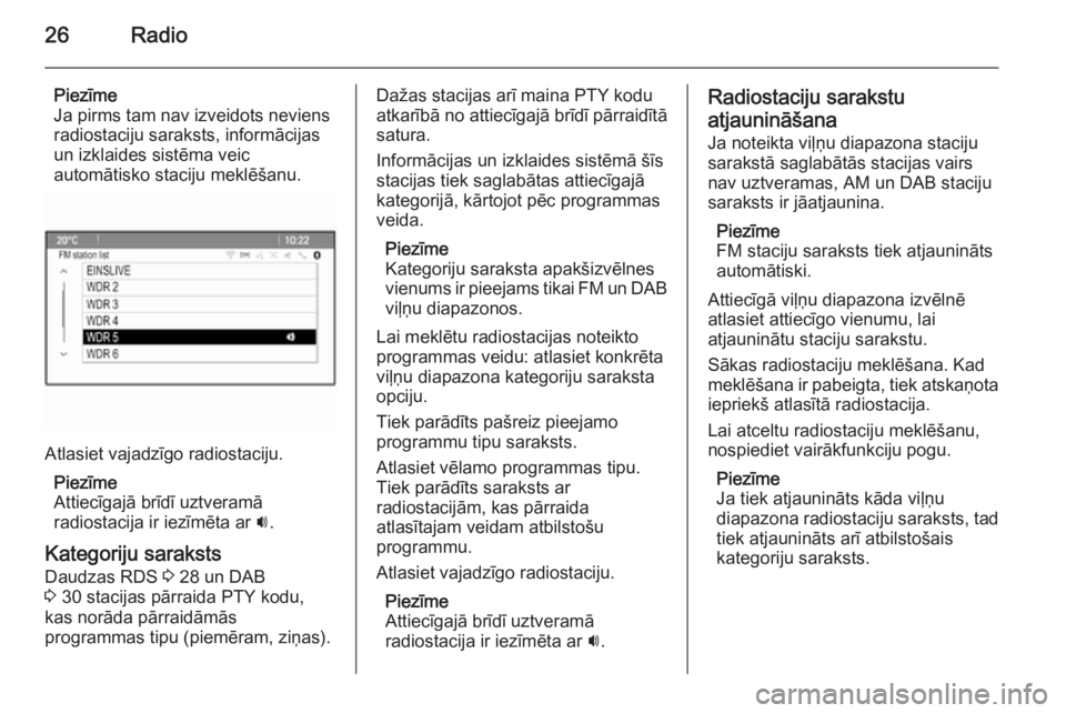 OPEL CASCADA 2015  Informācijas un izklaides sistēmas rokasgrāmata (in Latvian) 26Radio
Piezīme
Ja pirms tam nav izveidots neviens
radiostaciju saraksts, informācijas
un izklaides sistēma veic
automātisko staciju meklēšanu.
Atlasiet vajadzīgo radiostaciju.
Piezīme
Attiec�