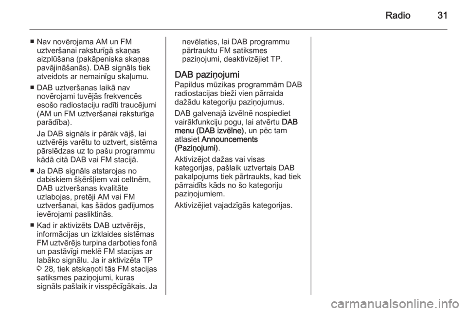OPEL CASCADA 2015  Informācijas un izklaides sistēmas rokasgrāmata (in Latvian) Radio31
■ Nav novērojama AM un FMuztveršanai raksturīgā skaņas
aizplūšana (pakāpeniska skaņas
pavājināšanās). DAB signāls tiek
atveidots ar nemainīgu skaļumu.
■ DAB uztveršanas la