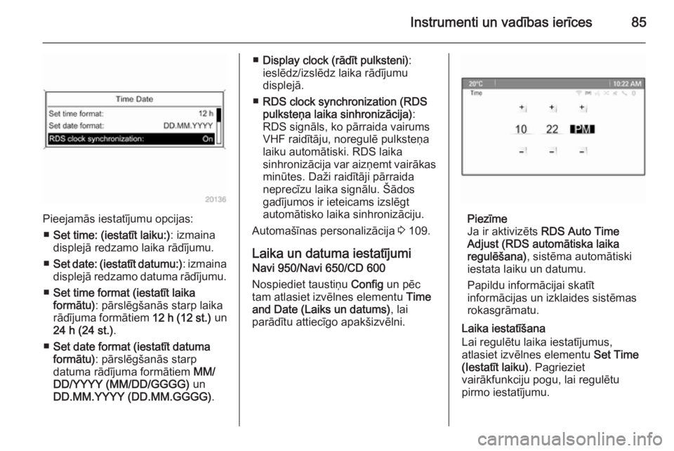 OPEL CASCADA 2015  Īpašnieka rokasgrāmata (in Latvian) Instrumenti un vadības ierīces85
Pieejamās iestatījumu opcijas:■ Set time: (iestatīt laiku:) : izmaina
displejā redzamo laika rādījumu.
■ Set date: (iestatīt datumu:) : izmaina
displejā 