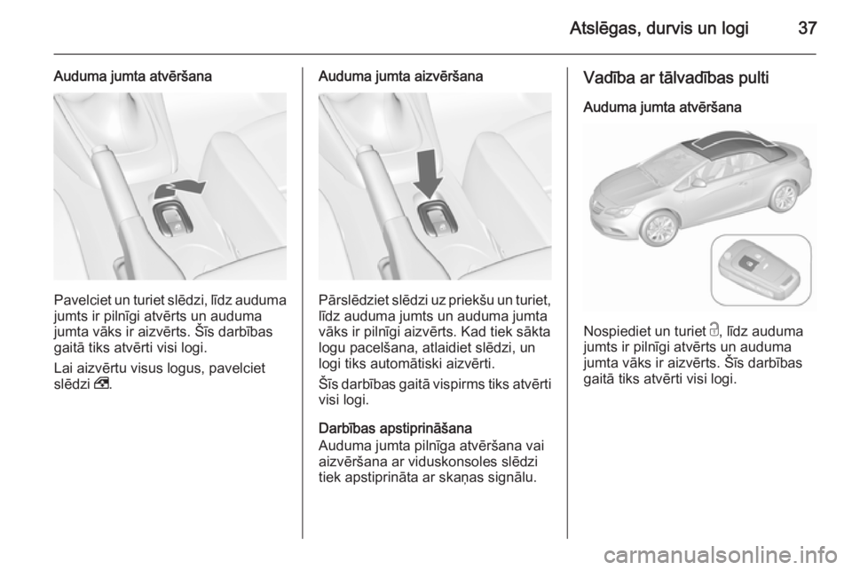 OPEL CASCADA 2015.5 Īpašnieka rokasgrāmata (in Latvian) Atslēgas, durvis un logi37
Auduma jumta atvēršana
Pavelciet un turiet slēdzi, līdz auduma
jumts ir pilnīgi atvērts un auduma
jumta vāks ir aizvērts. Šīs darbības gaitā tiks atvērti visi OPEL CASCADA 2015.5 Īpašnieka rokasgrāmata (in Latvian) Atslēgas, durvis un logi37
Auduma jumta atvēršana
Pavelciet un turiet slēdzi, līdz auduma
jumts ir pilnīgi atvērts un auduma
jumta vāks ir aizvērts. Šīs darbības gaitā tiks atvērti visi