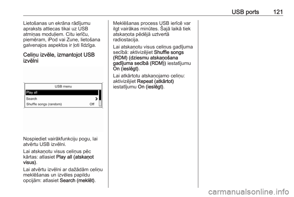 OPEL CASCADA 2016  Informācijas un izklaides sistēmas rokasgrāmata (in Latvian) USB ports121Lietošanas un ekrāna rādījumu
apraksts attiecas tikai uz USB
atmiņas moduļiem. Citu ierīču,
piemēram, iPod vai Zune, lietošana
galvenajos aspektos ir ļoti līdzīga.
Celiņu izv