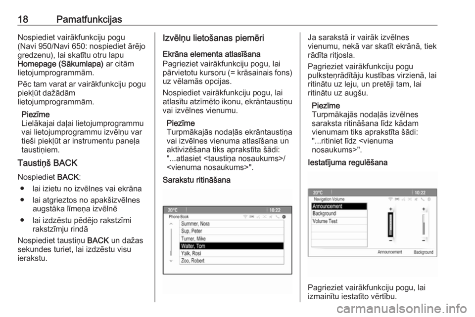 OPEL CASCADA 2016  Informācijas un izklaides sistēmas rokasgrāmata (in Latvian) 18PamatfunkcijasNospiediet vairākfunkciju pogu
(Navi 950/Navi 650: nospiediet ārējo
gredzenu), lai skatītu otru lapu
Homepage (Sākumlapa)  ar citām
lietojumprogrammām.
Pēc tam varat ar vairāk