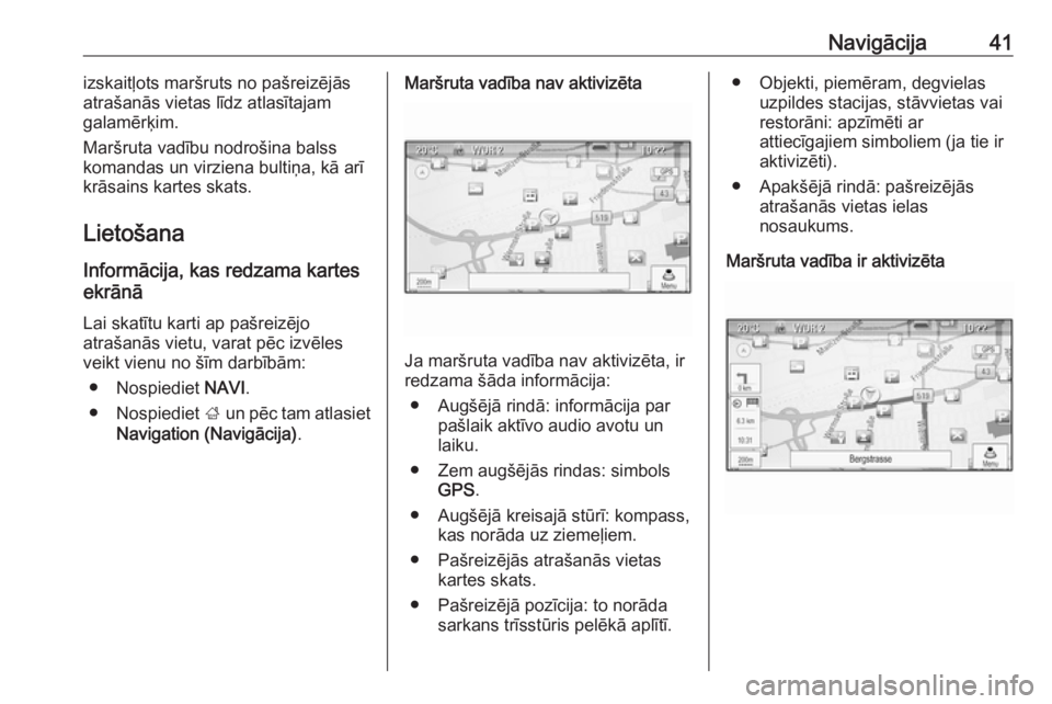 OPEL CASCADA 2016  Informācijas un izklaides sistēmas rokasgrāmata (in Latvian) Navigācija41izskaitļots maršruts no pašreizējās
atrašanās vietas līdz atlasītajam
galamērķim.
Maršruta vadību nodrošina balss
komandas un virziena bultiņa, kā arī krāsains kartes sk