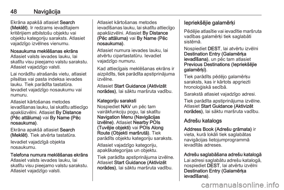 OPEL CASCADA 2016  Informācijas un izklaides sistēmas rokasgrāmata (in Latvian) 48NavigācijaEkrāna apakšā atlasiet Search
(Meklēt) . Ir redzams ievadītajiem
kritērijiem atbilstošu objektu vai
objektu kategoriju saraksts. Atlasiet
vajadzīgo izvēlnes vienumu.Nosaukuma mek